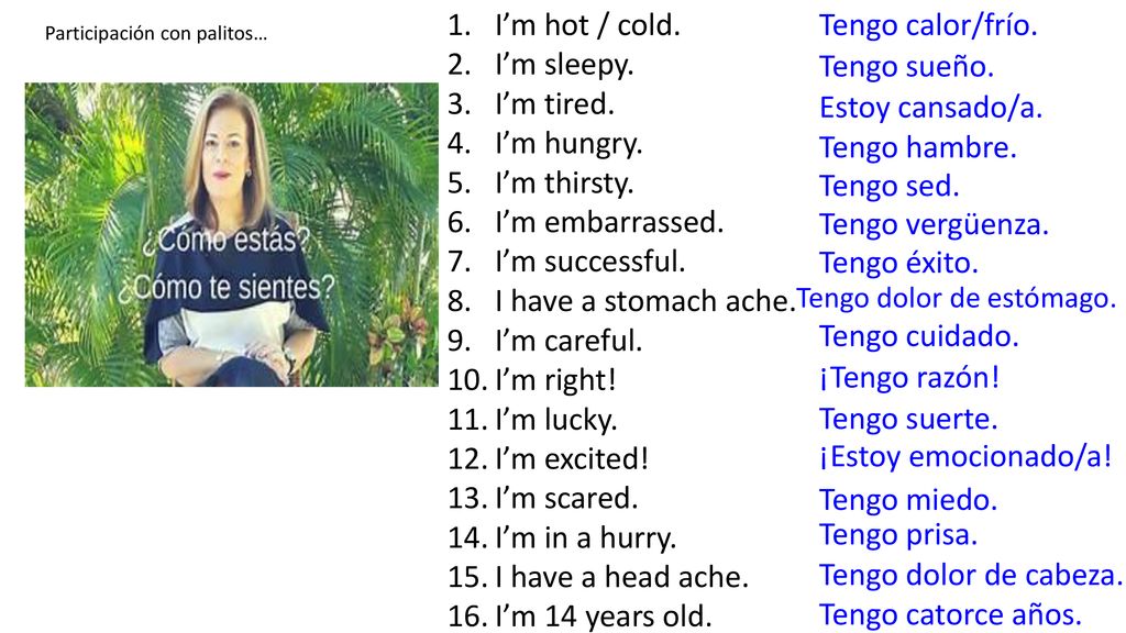 I’m hot / cold. I’m sleepy. I’m tired. I’m hungry. I’m thirsty.