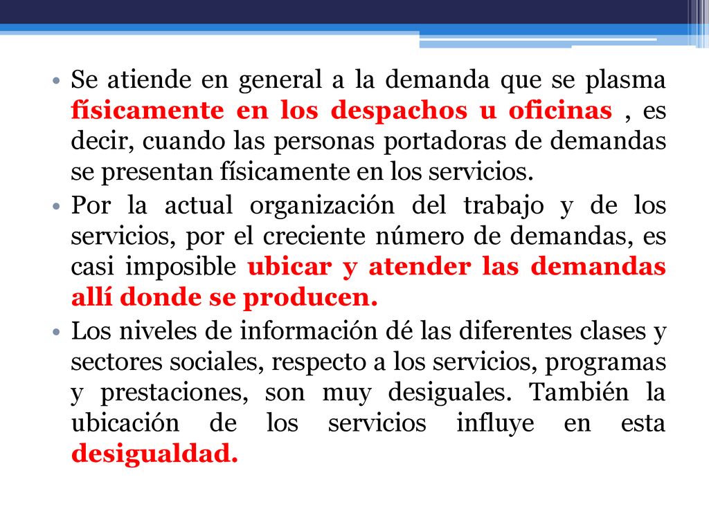 Se atiende en general a la demanda que se plasma físicamente en los despachos u oficinas , es decir, cuando las personas portadoras de demandas se presentan físicamente en los servicios.