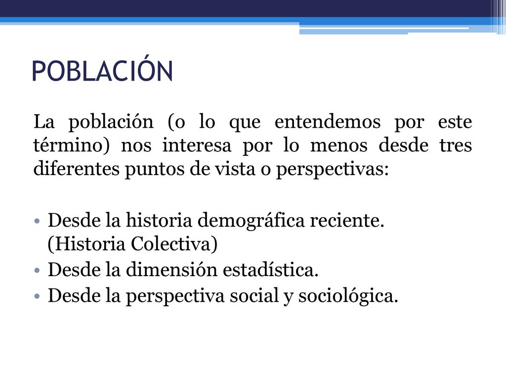 POBLACIÓN La población (o lo que entendemos por este término) nos interesa por lo menos desde tres diferentes puntos de vista o perspectivas: