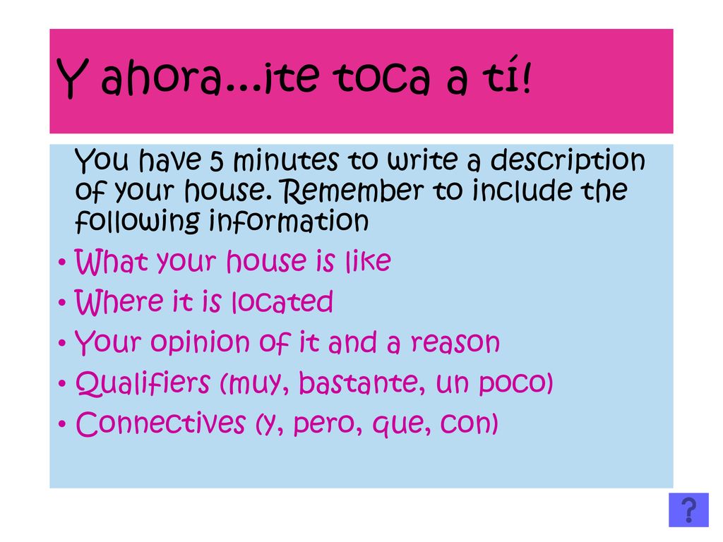 Y ahora...¡te toca a tí! You have 5 minutes to write a description of your house. Remember to include the following information.