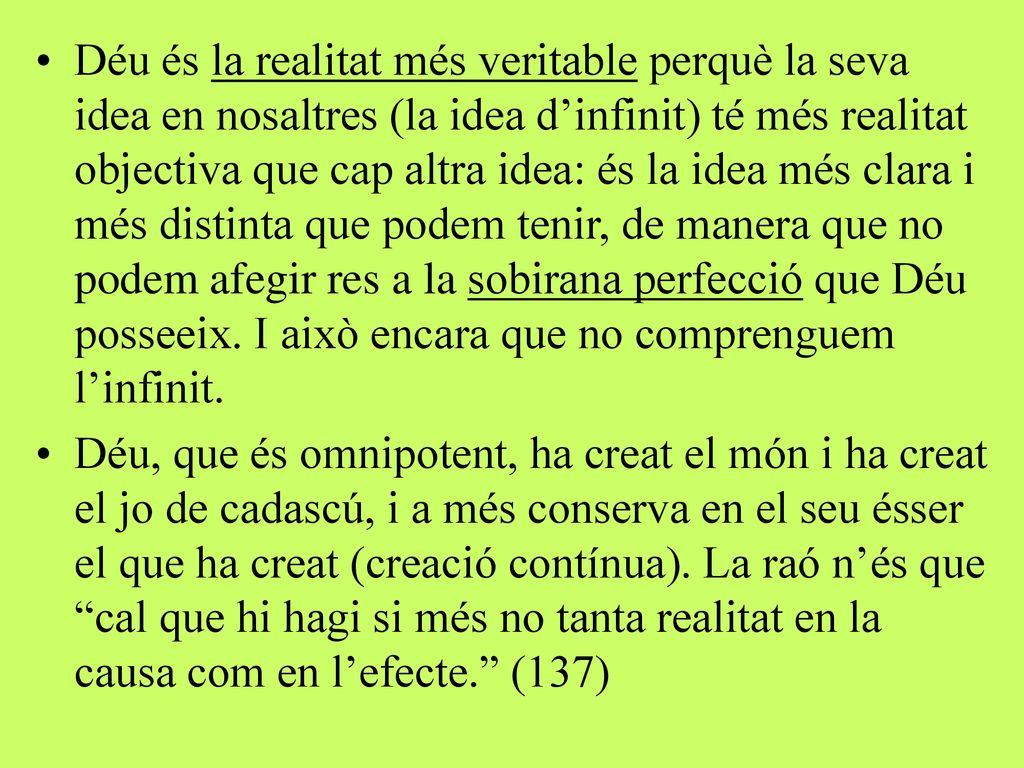 Déu és la realitat més veritable perquè la seva idea en nosaltres (la idea d’infinit) té més realitat objectiva que cap altra idea: és la idea més clara i més distinta que podem tenir, de manera que no podem afegir res a la sobirana perfecció que Déu posseeix. I això encara que no comprenguem l’infinit.
