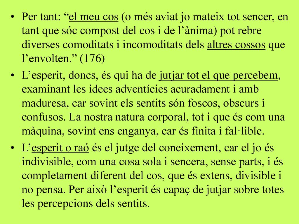 Per tant: el meu cos (o més aviat jo mateix tot sencer, en tant que sóc compost del cos i de l’ànima) pot rebre diverses comoditats i incomoditats dels altres cossos que l’envolten. (176)