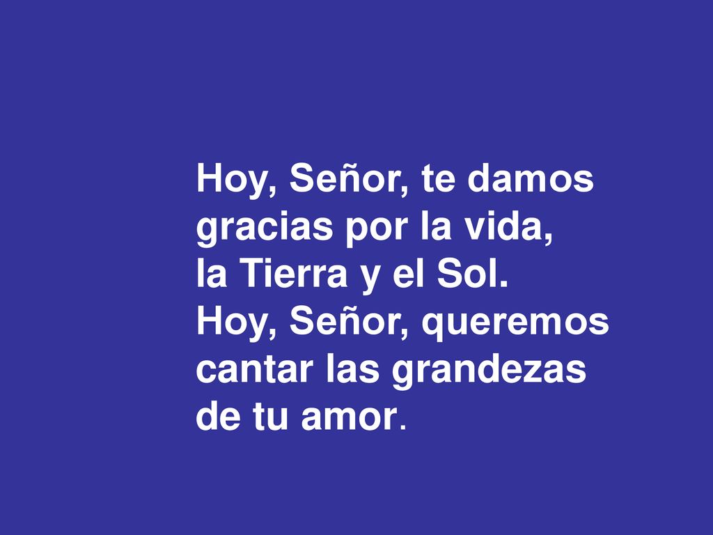 Hoy, Señor, te damos gracias por la vida, la Tierra y el Sol. Hoy, Señor, queremos. cantar las grandezas.