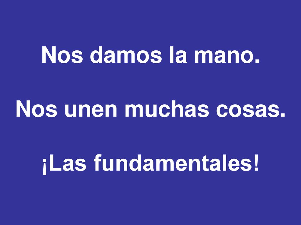 Nos damos la mano. Nos unen muchas cosas. ¡Las fundamentales!