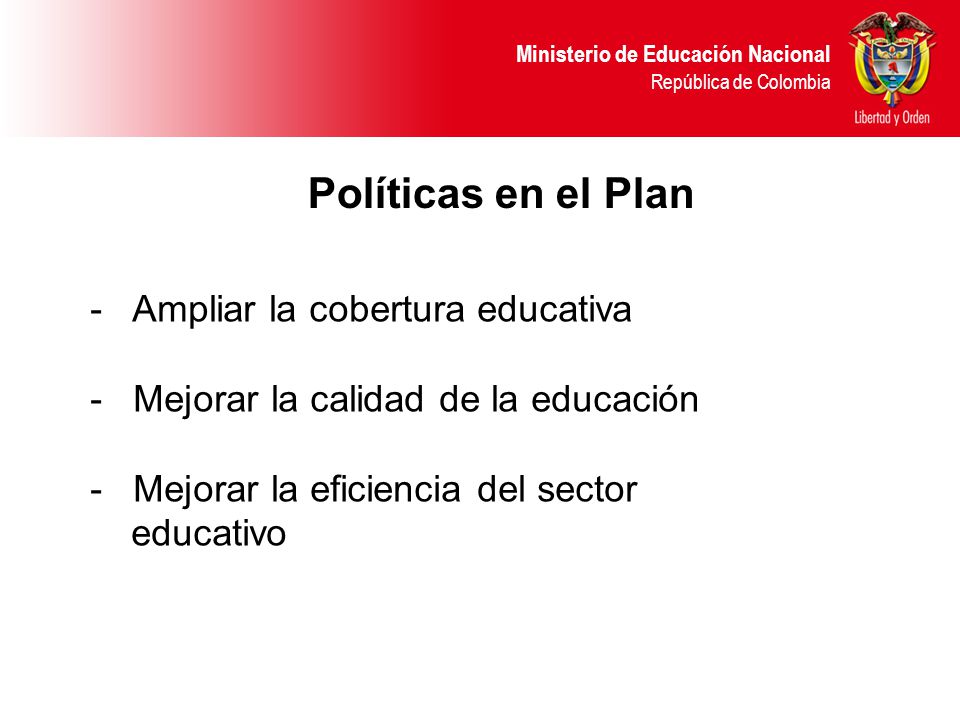 Políticas en el Plan Ampliar la cobertura educativa - Mejorar la calidad de la educación - Mejorar la eficiencia del sector educativo.