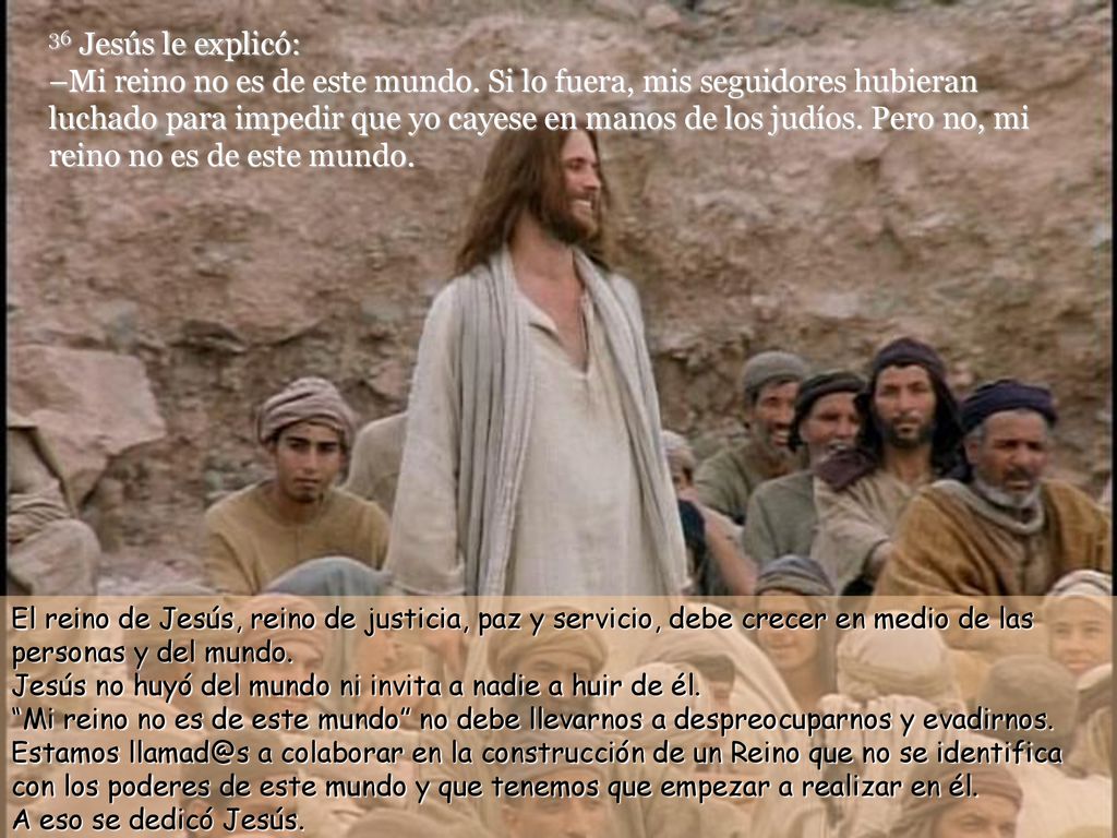 36 Jesús le explicó: –Mi reino no es de este mundo
