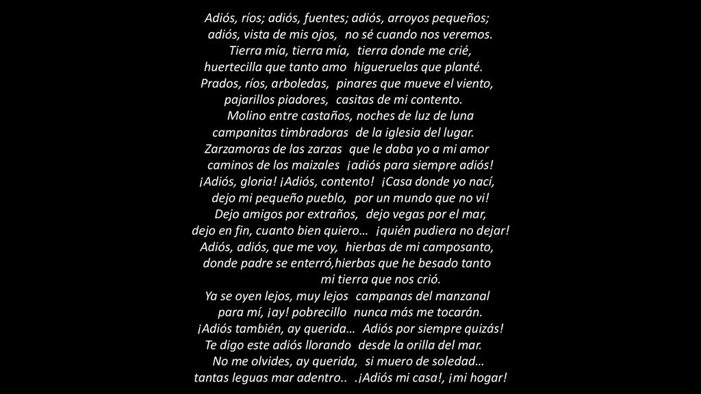 Adiós, ríos; adiós, fuentes; adiós, arroyos pequeños; adiós, vista de mis ojos, no sé cuando nos veremos.