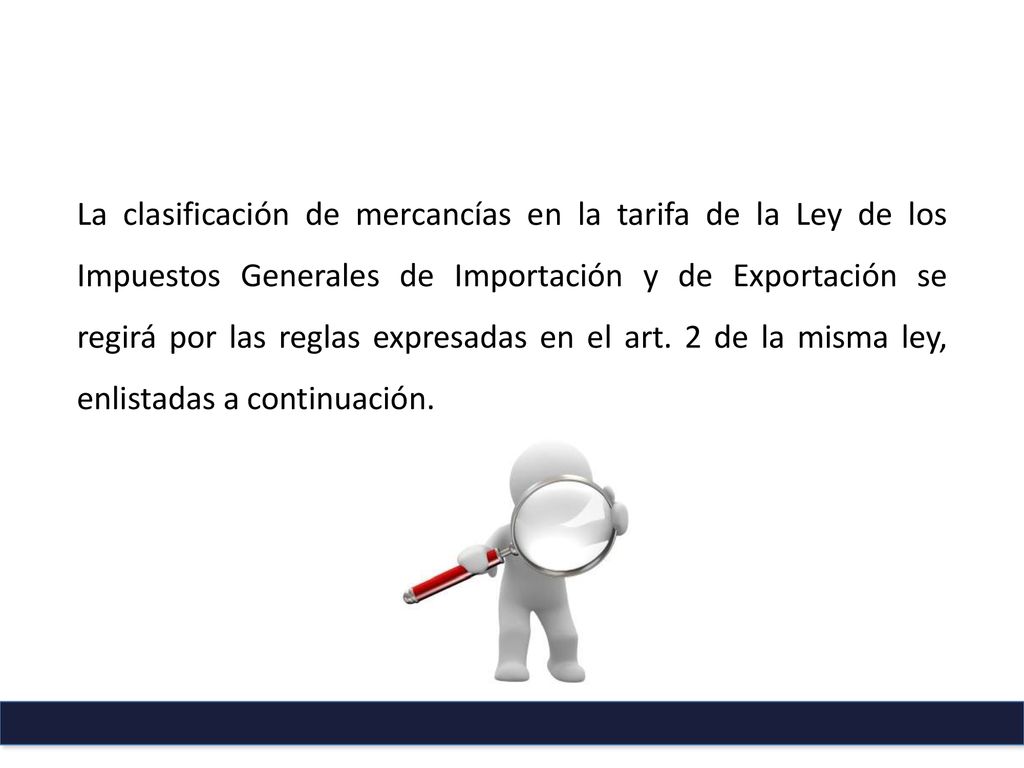 La clasificación de mercancías en la tarifa de la Ley de los Impuestos Generales de Importación y de Exportación se regirá por las reglas expresadas en el art.