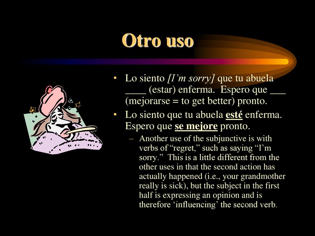Otro uso Lo siento [I’m sorry] que tu abuela ____ (estar) enferma. Espero que ___ (mejorarse = to get better) pronto.
