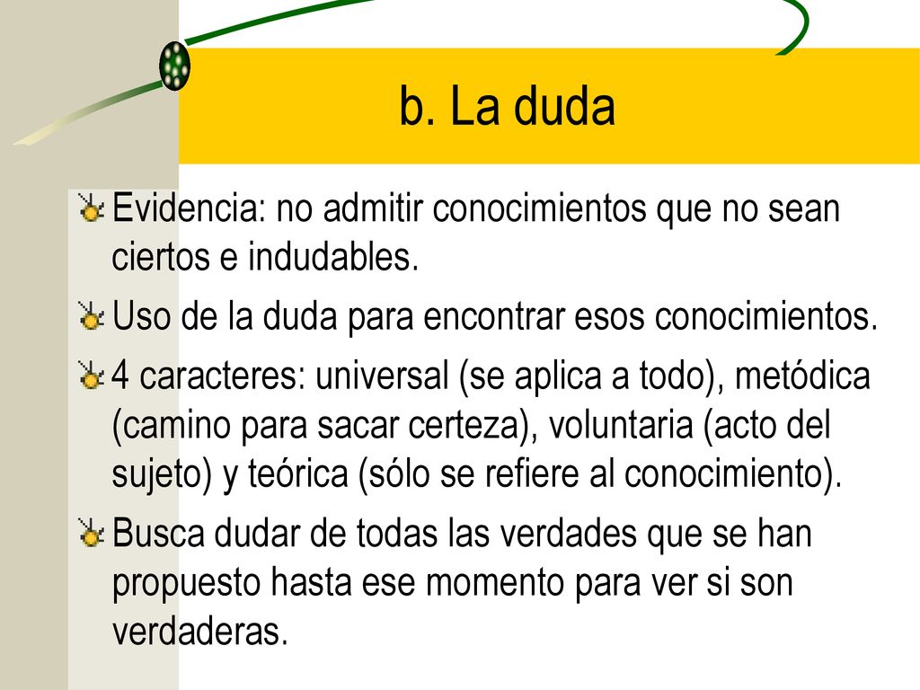 b. La duda Evidencia: no admitir conocimientos que no sean ciertos e indudables. Uso de la duda para encontrar esos conocimientos.