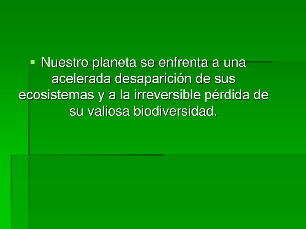 Nuestro planeta se enfrenta a una acelerada desaparición de sus ecosistemas y a la irreversible pérdida de su valiosa biodiversidad.