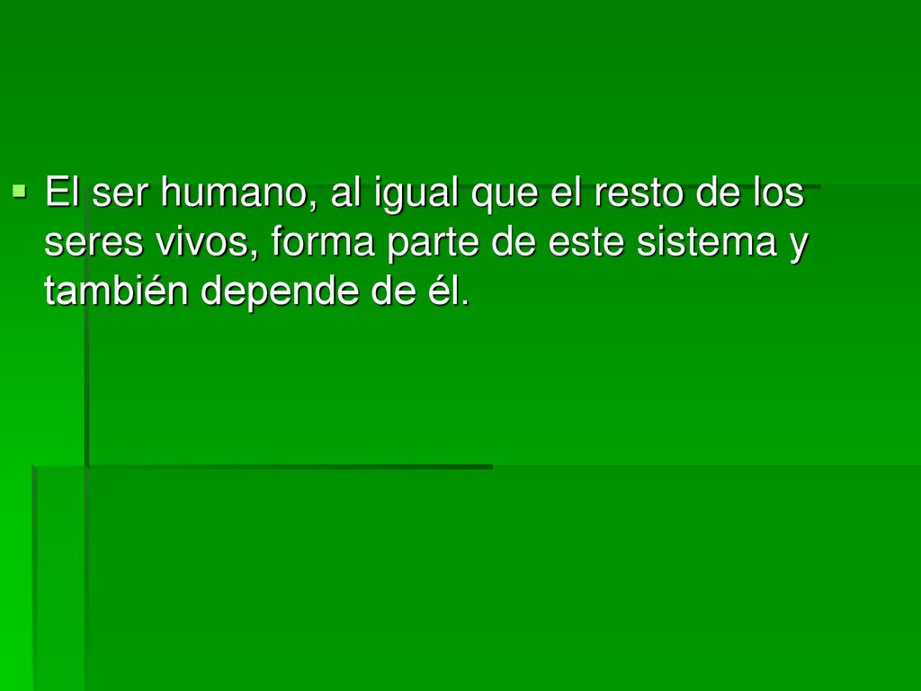 El ser humano, al igual que el resto de los seres vivos, forma parte de este sistema y también depende de él.