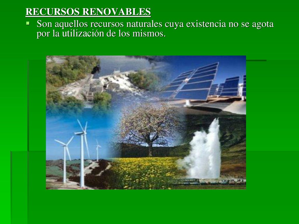 RECURSOS RENOVABLES Son aquellos recursos naturales cuya existencia no se agota por la utilización de los mismos.