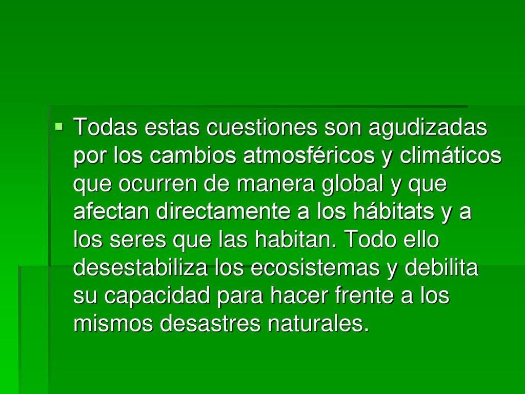 Todas estas cuestiones son agudizadas por los cambios atmosféricos y climáticos que ocurren de manera global y que afectan directamente a los hábitats y a los seres que las habitan.