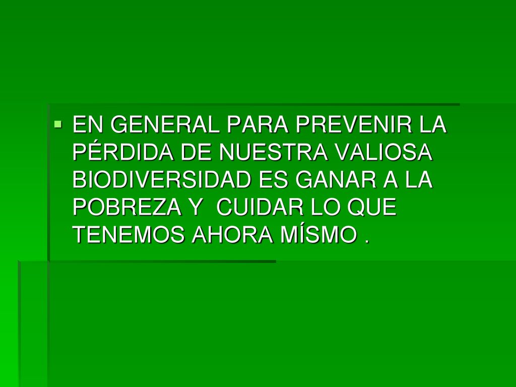 EN GENERAL PARA PREVENIR LA PÉRDIDA DE NUESTRA VALIOSA BIODIVERSIDAD ES GANAR A LA POBREZA Y CUIDAR LO QUE TENEMOS AHORA MÍSMO .