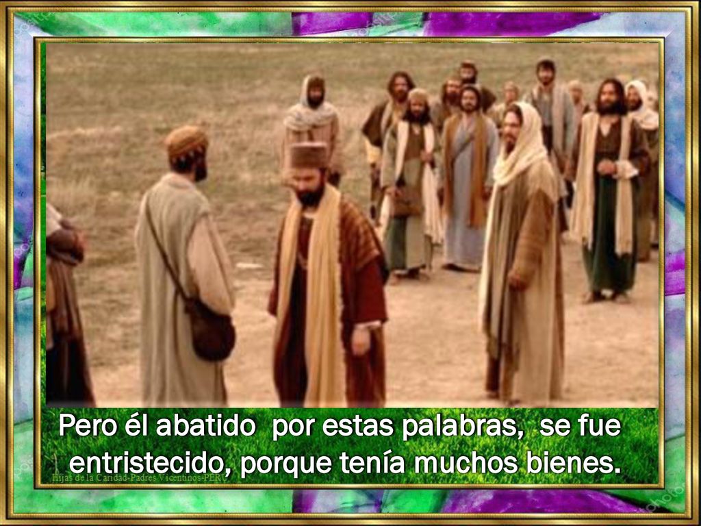 Pero él abatido por estas palabras, se fue entristecido, porque tenía muchos bienes.