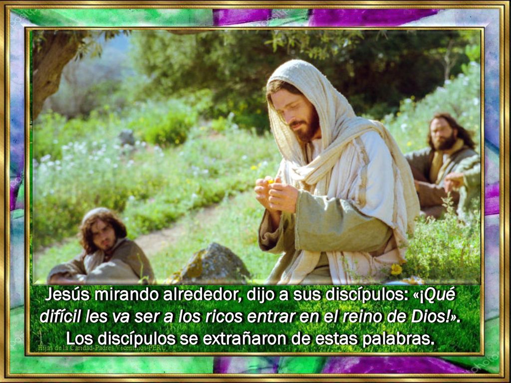Jesús mirando alrededor, dijo a sus discípulos: «¡Qué difícil les va ser a los ricos entrar en el reino de Dios!».