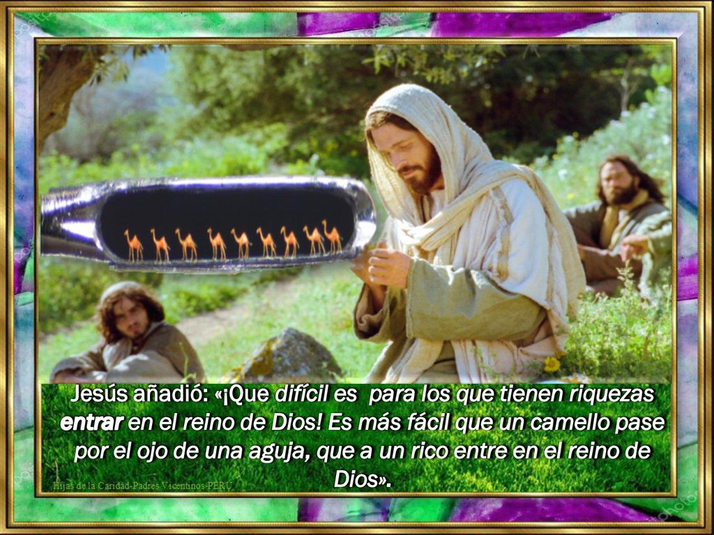 Jesús añadió: «¡Que difícil es para los que tienen riquezas entrar en el reino de Dios.