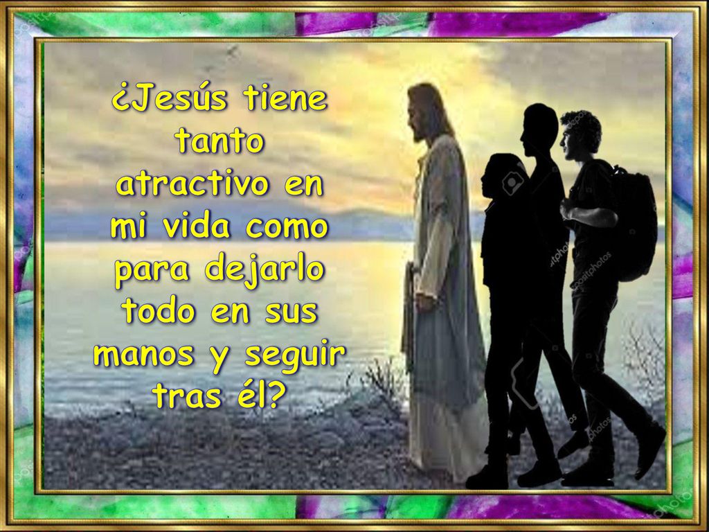 ¿Jesús tiene tanto atractivo en mi vida como para dejarlo todo en sus manos y seguir tras él