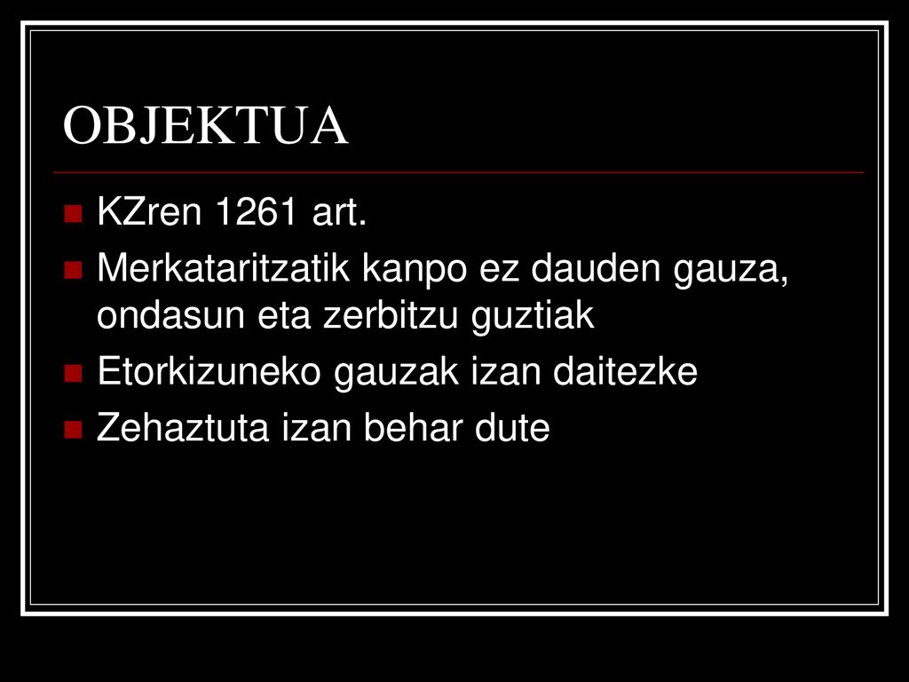 OBJEKTUA KZren 1261 art. Merkataritzatik kanpo ez dauden gauza, ondasun eta zerbitzu guztiak. Etorkizuneko gauzak izan daitezke.