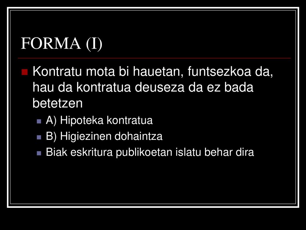 FORMA (I) Kontratu mota bi hauetan, funtsezkoa da, hau da kontratua deuseza da ez bada betetzen. A) Hipoteka kontratua.