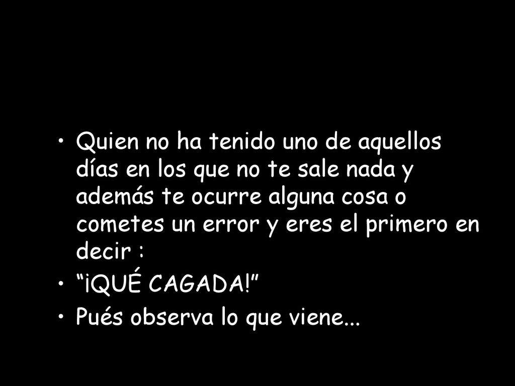 Quien no ha tenido uno de aquellos días en los que no te sale nada y además te ocurre alguna cosa o cometes un error y eres el primero en decir :