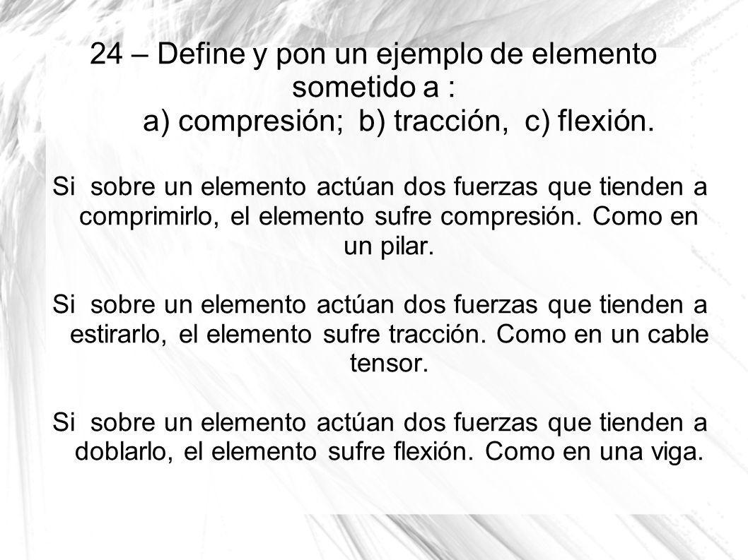 24 – Define y pon un ejemplo de elemento sometido a : a) compresión; b) tracción, c) flexión.
