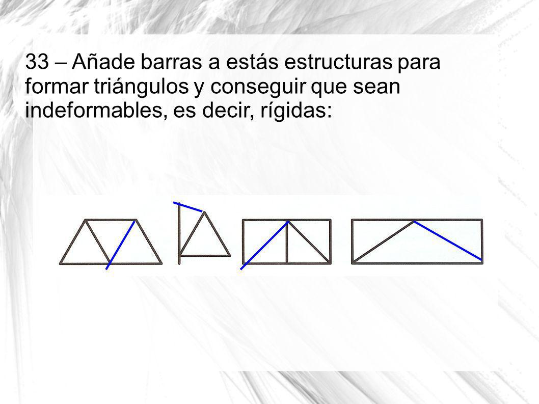 33 – Añade barras a estás estructuras para formar triángulos y conseguir que sean indeformables, es decir, rígidas: