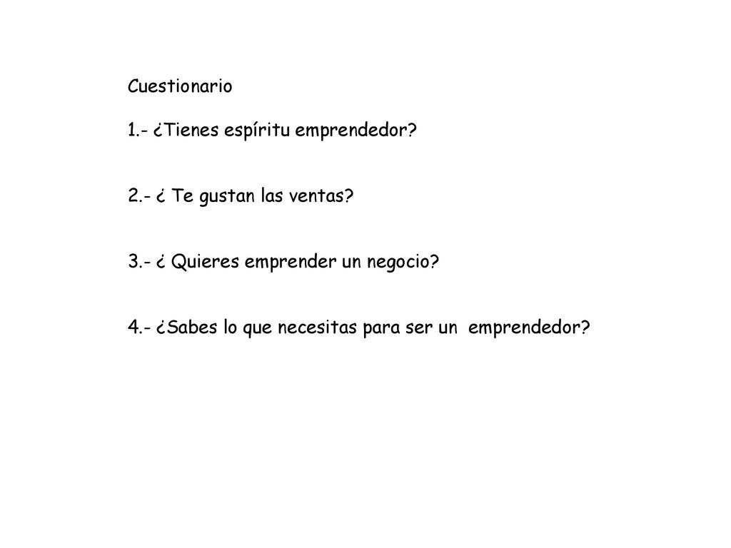 Cuestionario 1.- ¿Tienes espíritu emprendedor 2.- ¿ Te gustan las ventas 3.- ¿ Quieres emprender un negocio
