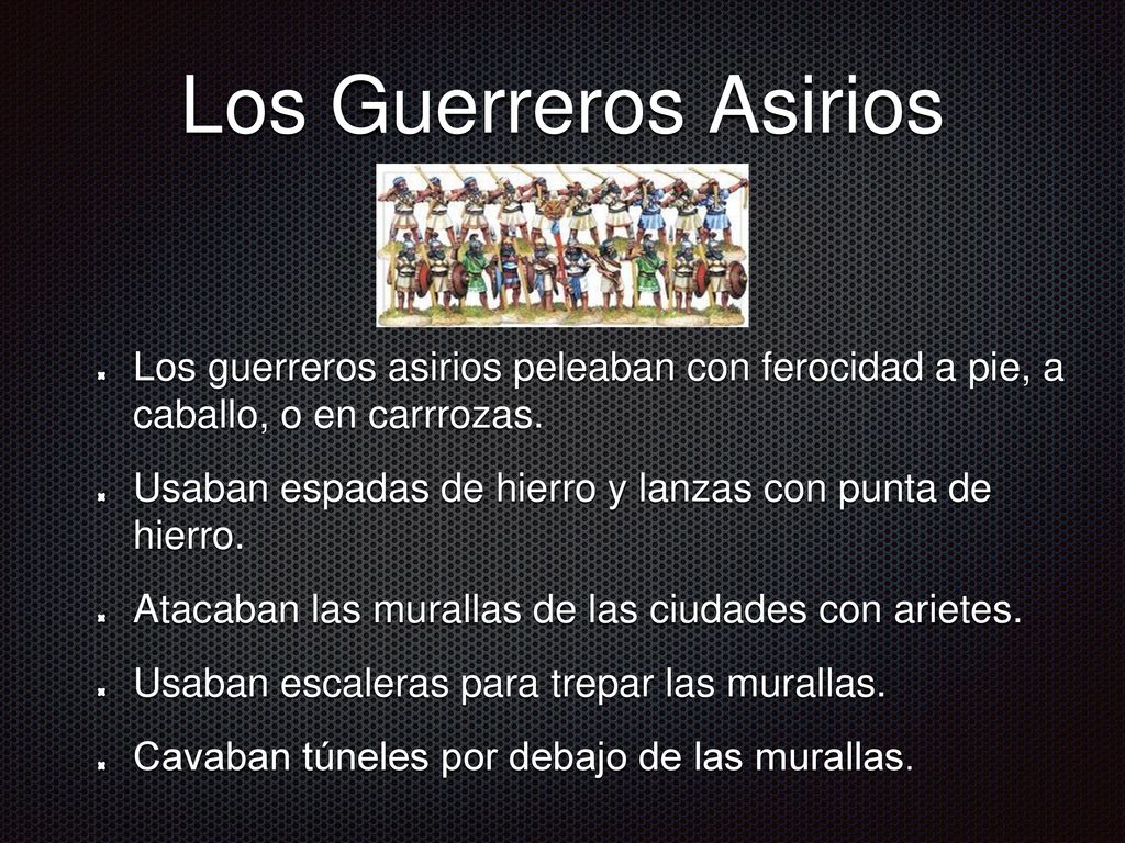 Los Guerreros Asirios Los guerreros asirios peleaban con ferocidad a pie, a caballo, o en carrrozas.