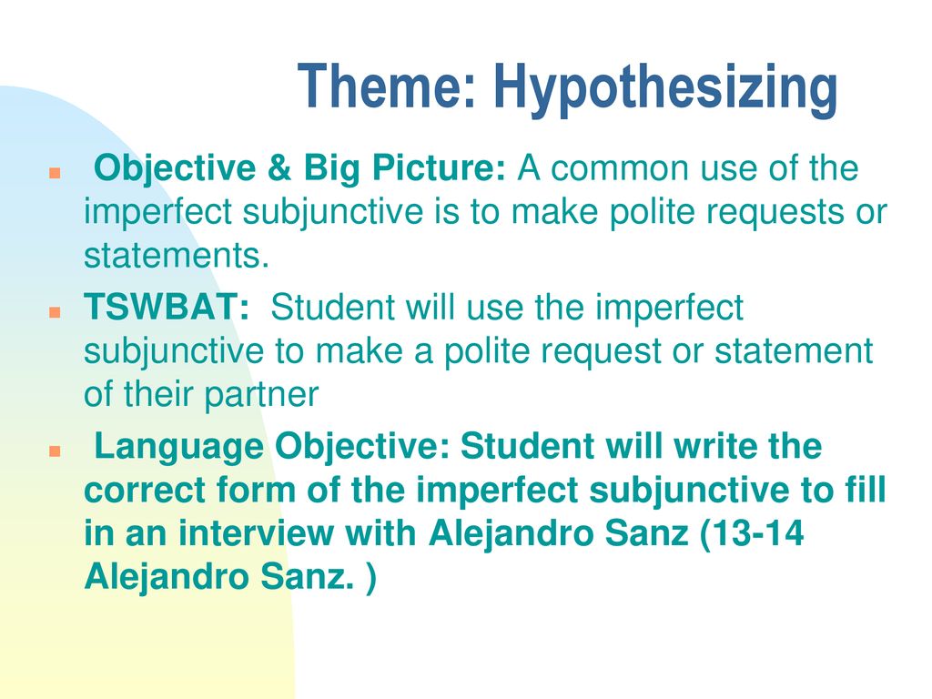 Theme: Hypothesizing Objective & Big Picture: A common use of the imperfect subjunctive is to make polite requests or statements.
