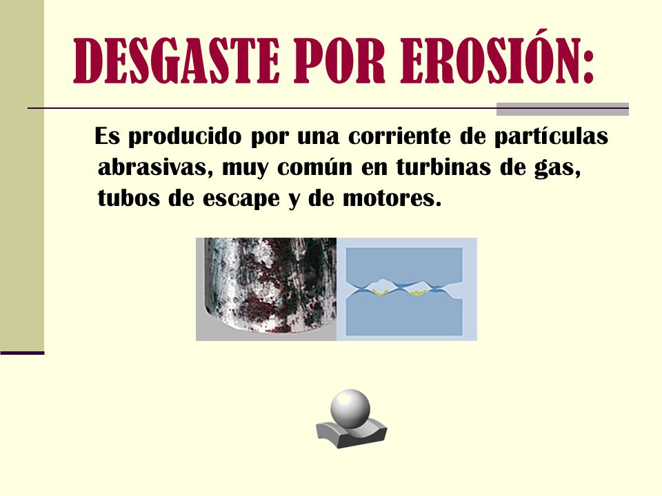 DESGASTE POR EROSIÓN: Es producido por una corriente de partículas abrasivas, muy común en turbinas de gas, tubos de escape y de motores.