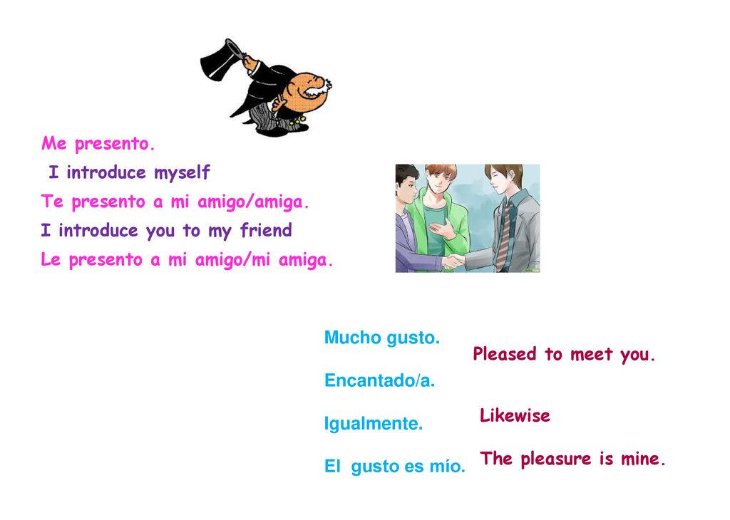 Me presento. I introduce myself. Te presento a mi amigo/amiga. I introduce you to my friend. Le presento a mi amigo/mi amiga.