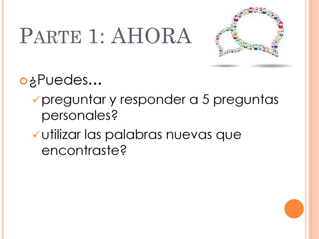 Parte 1: AHORA ¿Puedes… preguntar y responder a 5 preguntas personales.