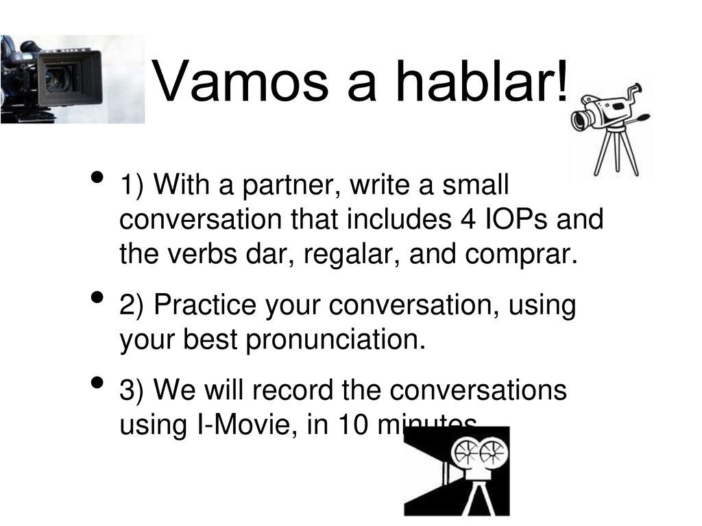 ¡Vamos a hablar! 1) With a partner, write a small conversation that includes 4 IOPs and the verbs dar, regalar, and comprar.