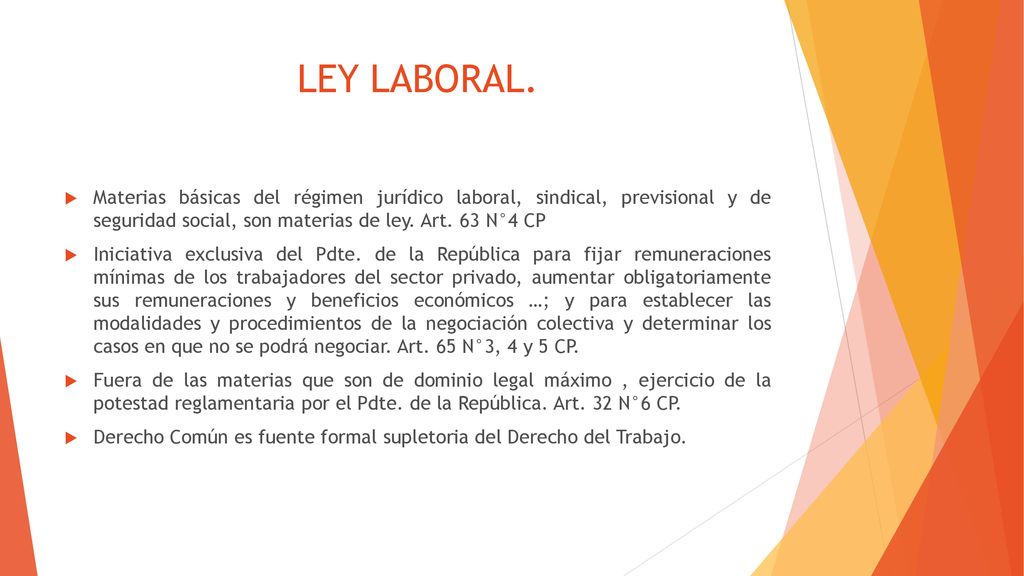 LEY LABORAL. Materias básicas del régimen jurídico laboral, sindical, previsional y de seguridad social, son materias de ley. Art. 63 N°4 CP.