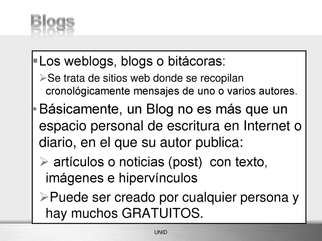 Blogs Los weblogs, blogs o bitácoras: Se trata de sitios web donde se recopilan cronológicamente mensajes de uno o varios autores.