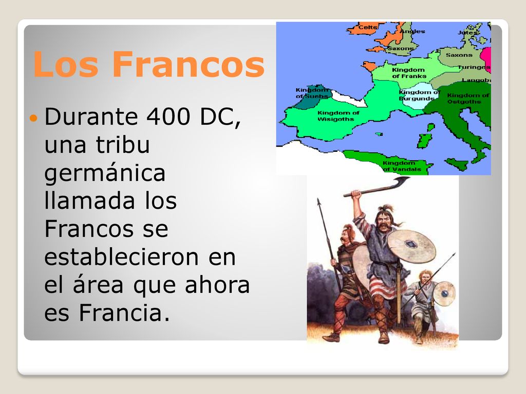 Los Francos Durante 400 DC, una tribu germánica llamada los Francos se establecieron en el área que ahora es Francia.