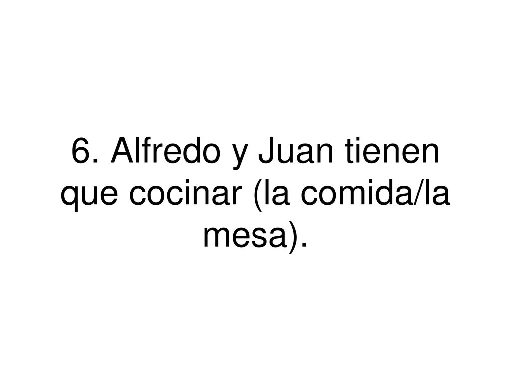 6. Alfredo y Juan tienen que cocinar (la comida/la mesa).