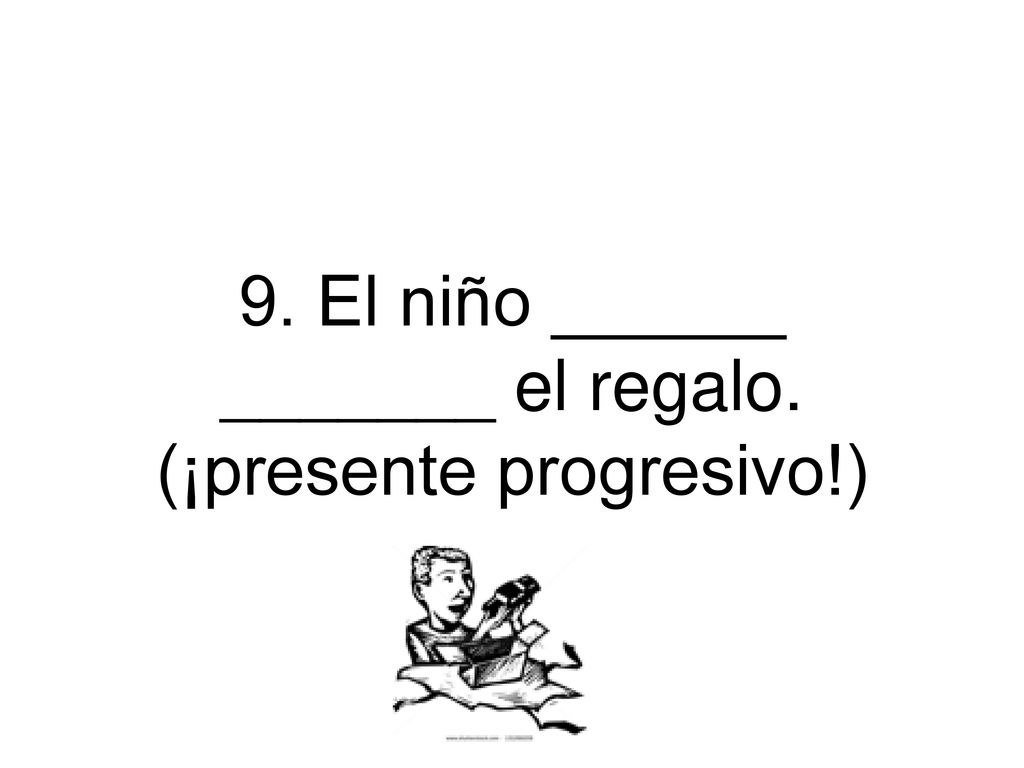 9. El niño ______ _______ el regalo. (¡presente progresivo!)