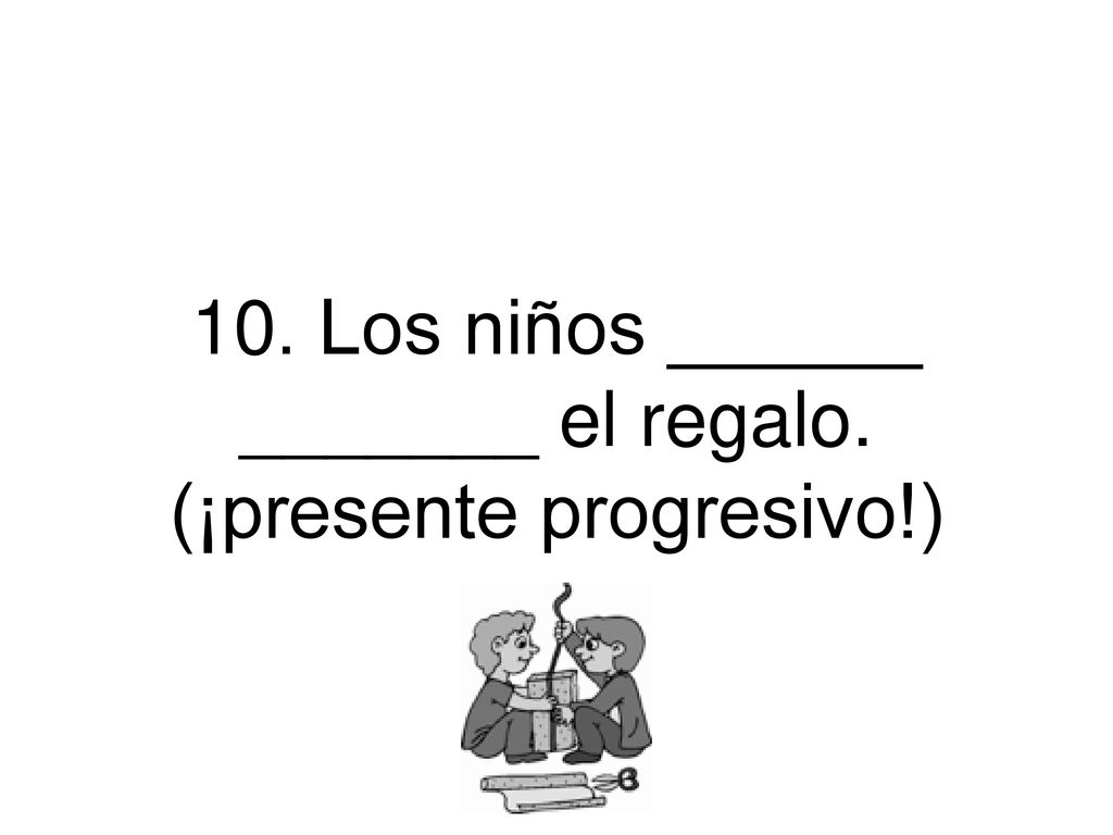10. Los niños ______ _______ el regalo. (¡presente progresivo!)