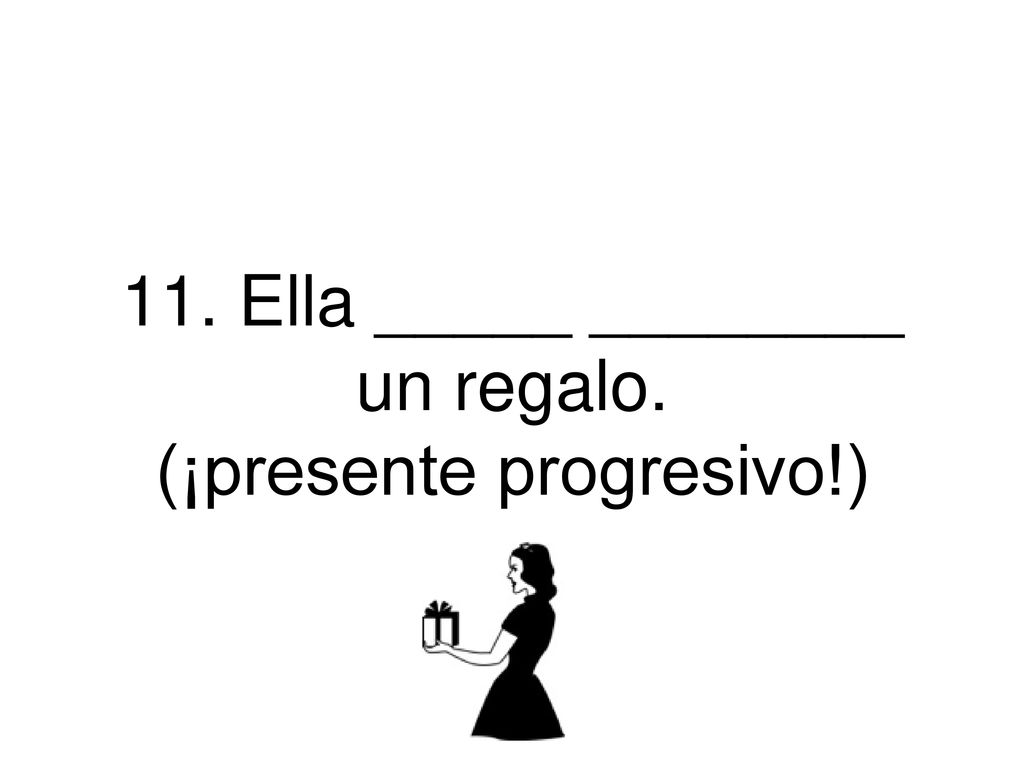 11. Ella _____ ________ un regalo. (¡presente progresivo!)