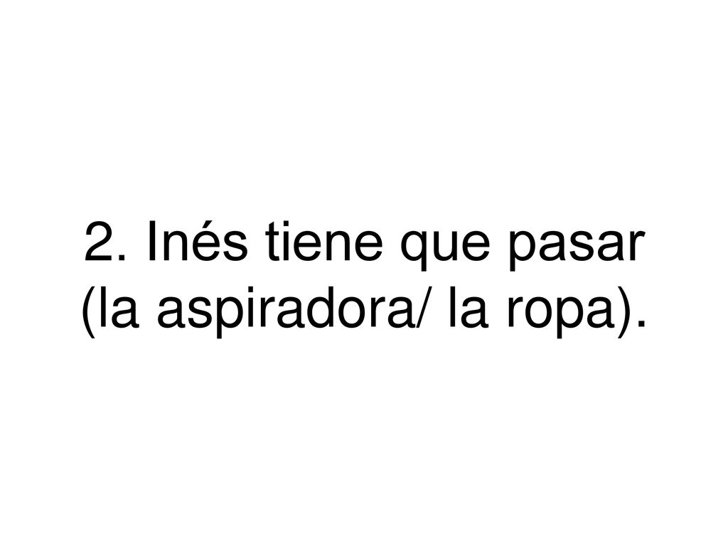 2. Inés tiene que pasar (la aspiradora/ la ropa).