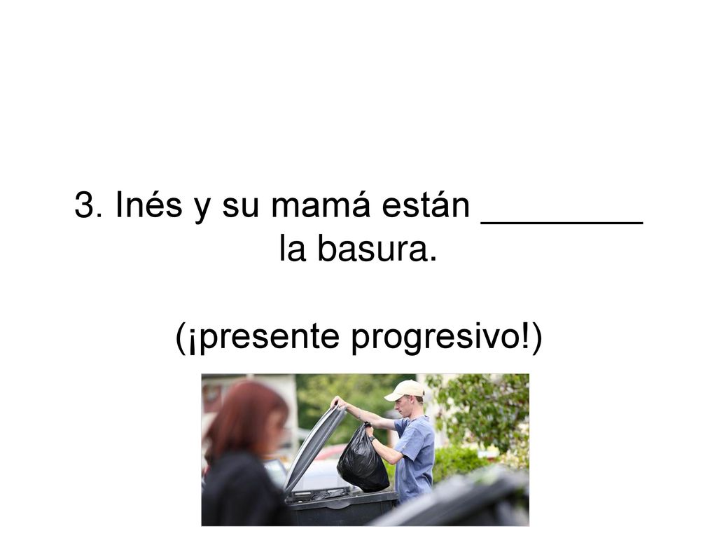 3. Inés y su mamá están ________ la basura. (¡presente progresivo!)