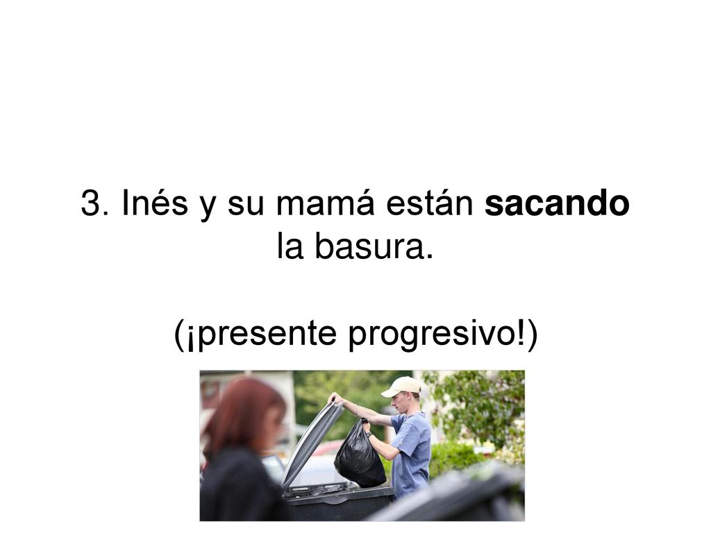3. Inés y su mamá están sacando la basura. (¡presente progresivo!)