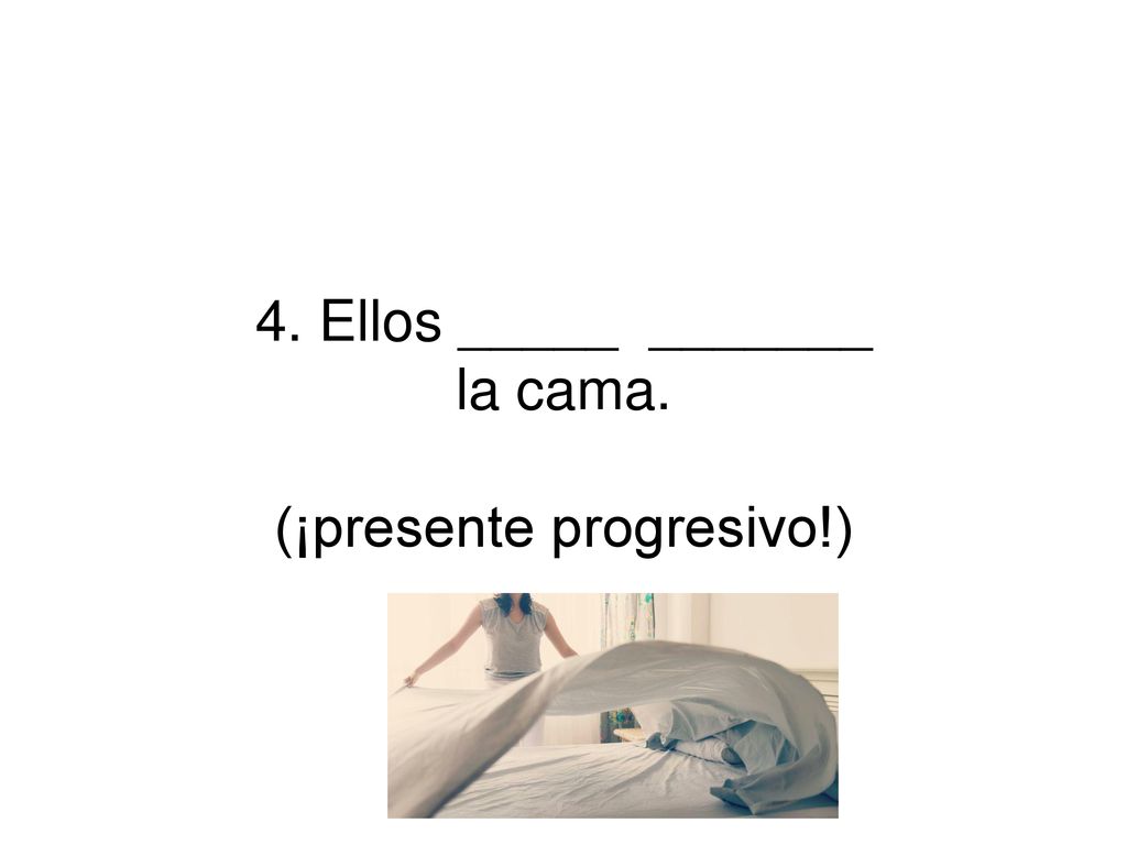 4. Ellos _____ _______ la cama. (¡presente progresivo!)