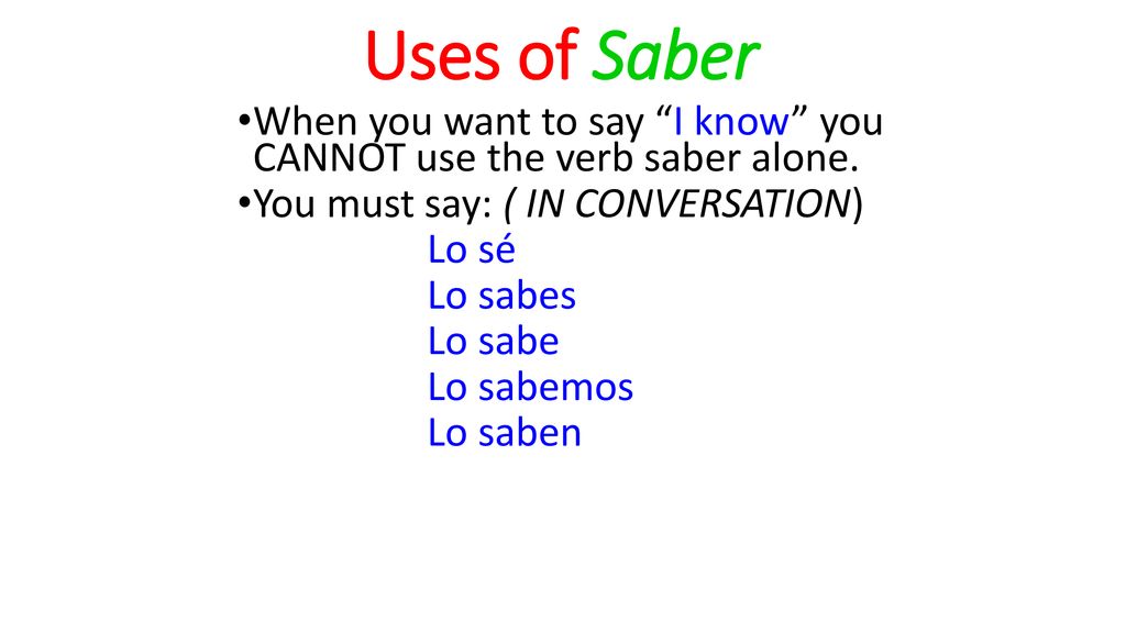 Uses of Saber When you want to say I know you CANNOT use the verb saber alone. You must say: ( IN CONVERSATION)