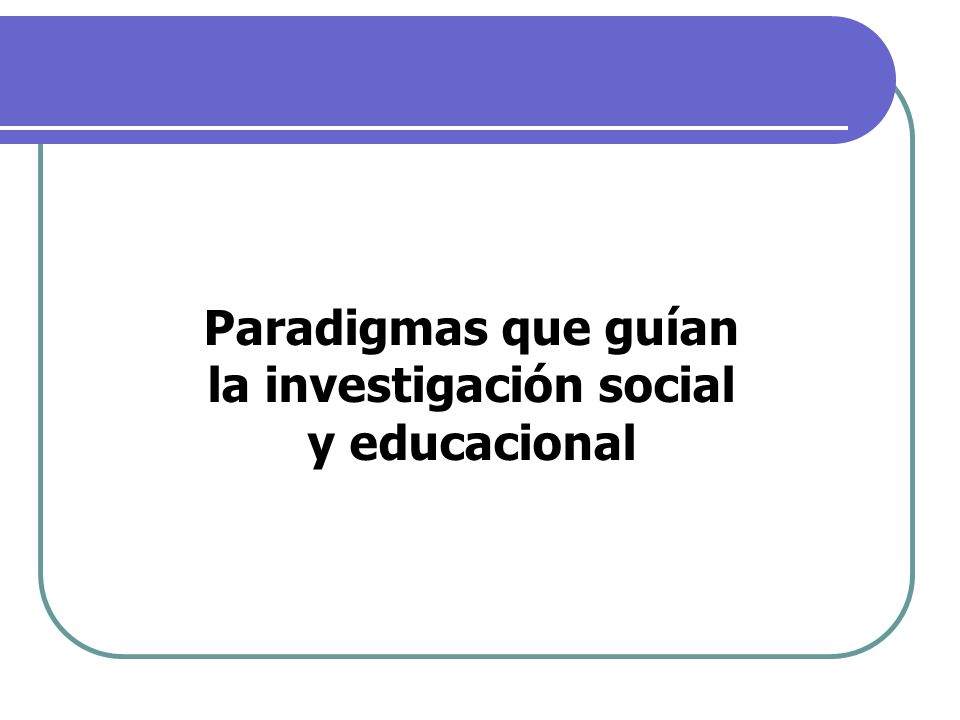 Paradigmas que guían la investigación social y educacional