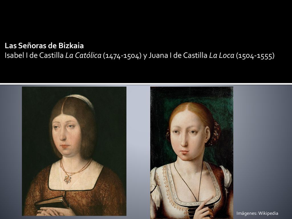 Las Señoras de Bizkaia Isabel I de Castilla La Católica ( ) y Juana I de Castilla La Loca ( )