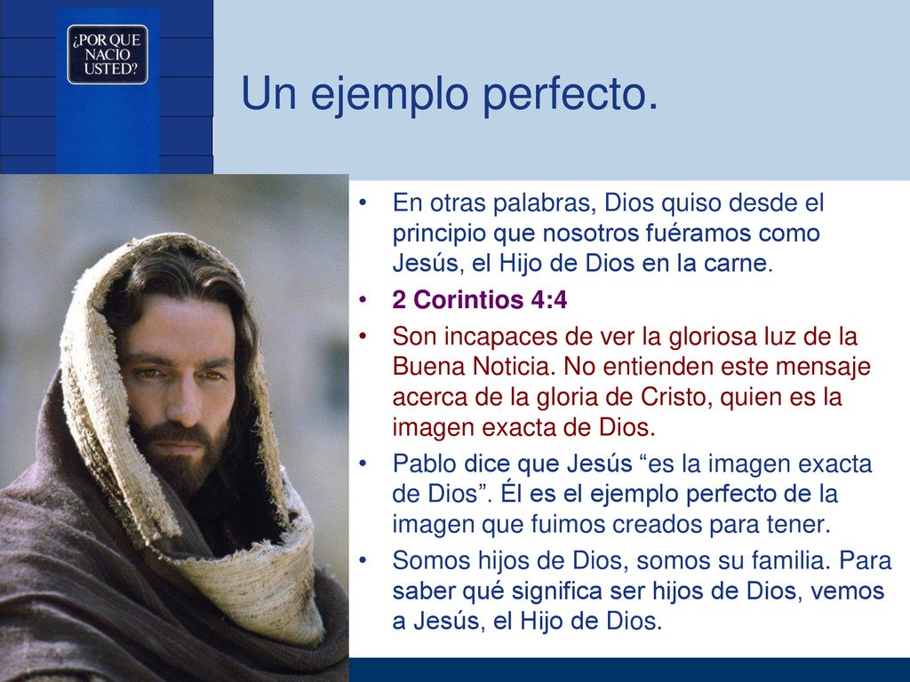 Un ejemplo perfecto. En otras palabras, Dios quiso desde el principio que nosotros fuéramos como Jesús, el Hijo de Dios en la carne.